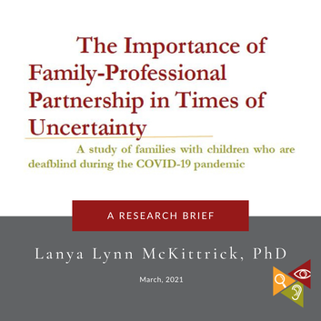 Text: The Importance of Family-Professional Partnership in Times of Uncertainty. A study of families with children who are deafblind during the COVID-19 pandemic. With Lane of Inquiry logo triangles.